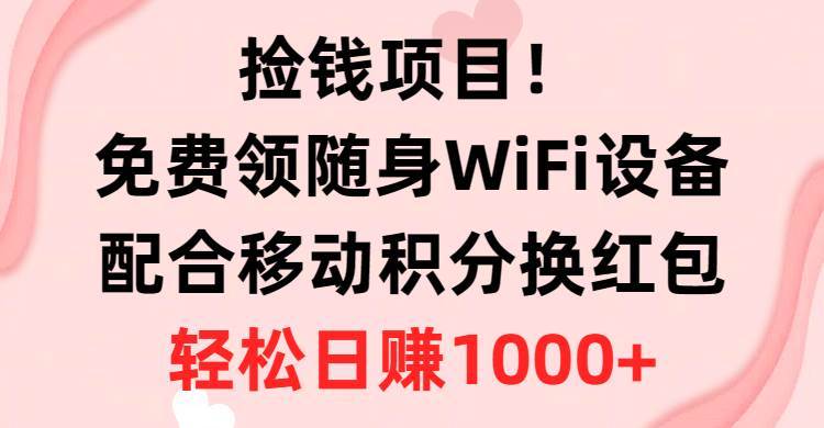 捡钱项目！免费领随身WiFi设备+移动积分换红包，有手就行，轻松日赚1000+-自荐云信息速递