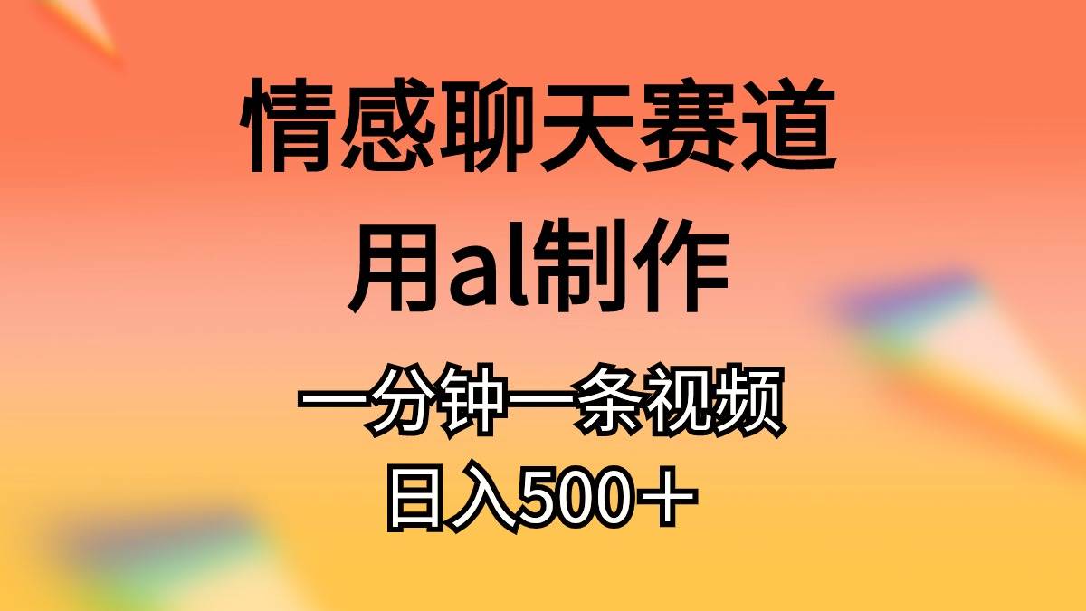 情感聊天赛道用al制作一分钟一条视频日入500＋-自荐云信息速递