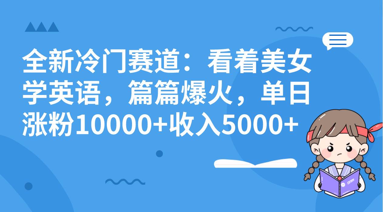全新冷门赛道:看着美女学英语,篇篇爆火,单日涨粉10000+收入5000+-自荐云信息速递