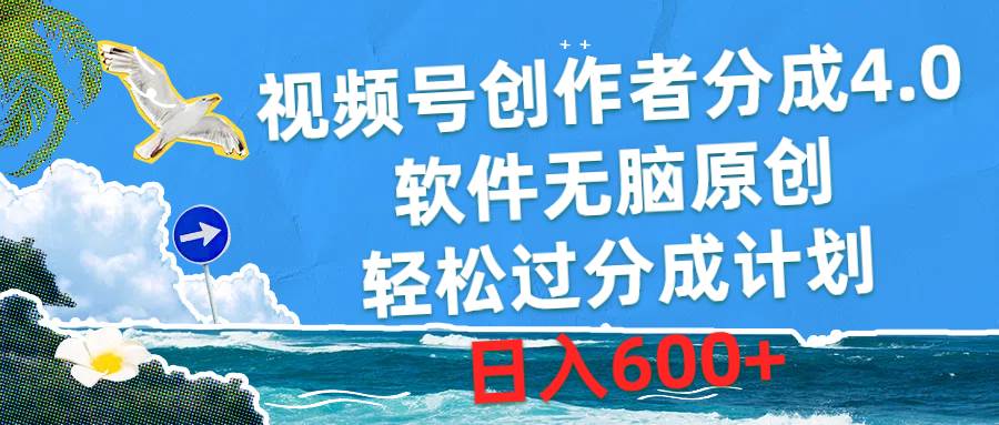 视频号创作者分成4.0，软件无脑原创，轻松过分成计划，日入600+-自荐云信息速递