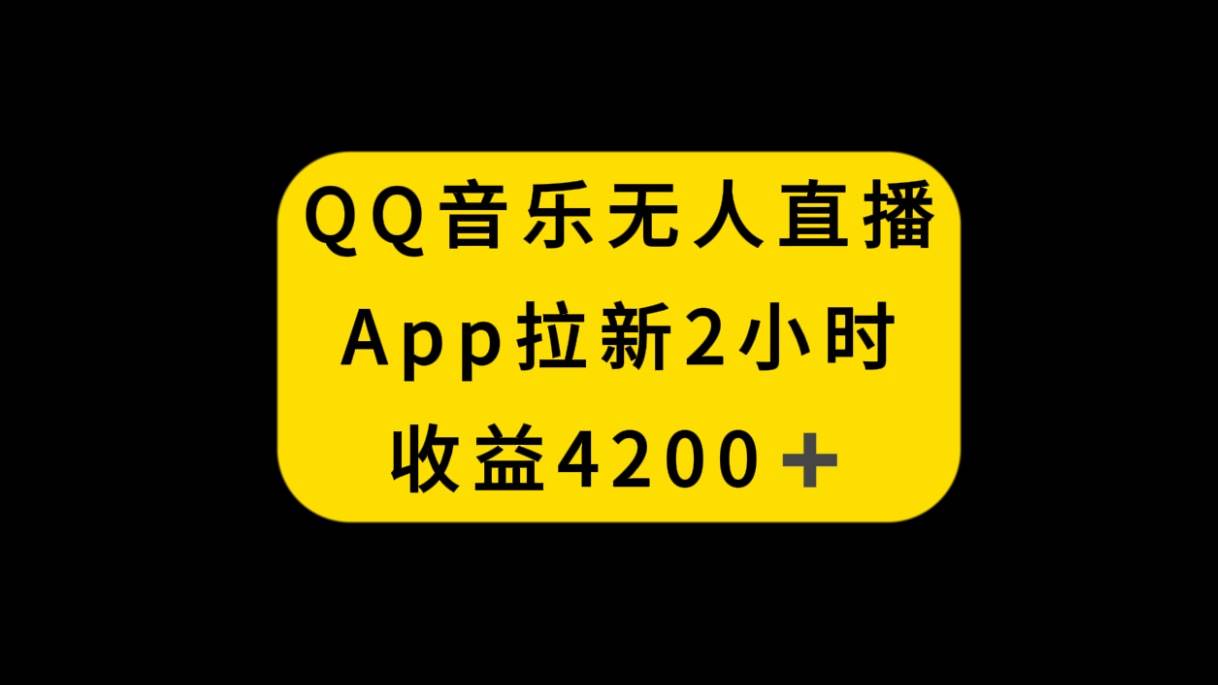 QQ音乐无人直播APP拉新，2小时收入4200，不封号新玩法-自荐云信息速递