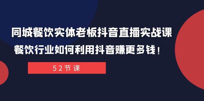 同城餐饮实体老板抖音直播实战课：餐饮行业如何利用抖音赚更多钱！-自荐云信息速递