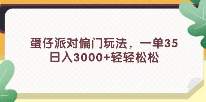 蛋仔派对偏门玩法，一单35，日入3000+轻轻松松-自荐云信息速递