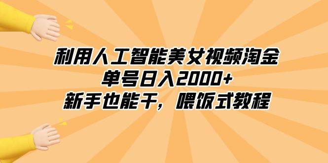 利用人工智能美女视频淘金，单号日入2000+，新手也能干，喂饭式教程-自荐云信息速递