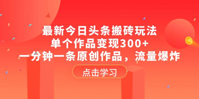 最新今日头条搬砖玩法,单个作品变现300+,一分钟一条原创作品,流量爆炸-自荐云信息速递