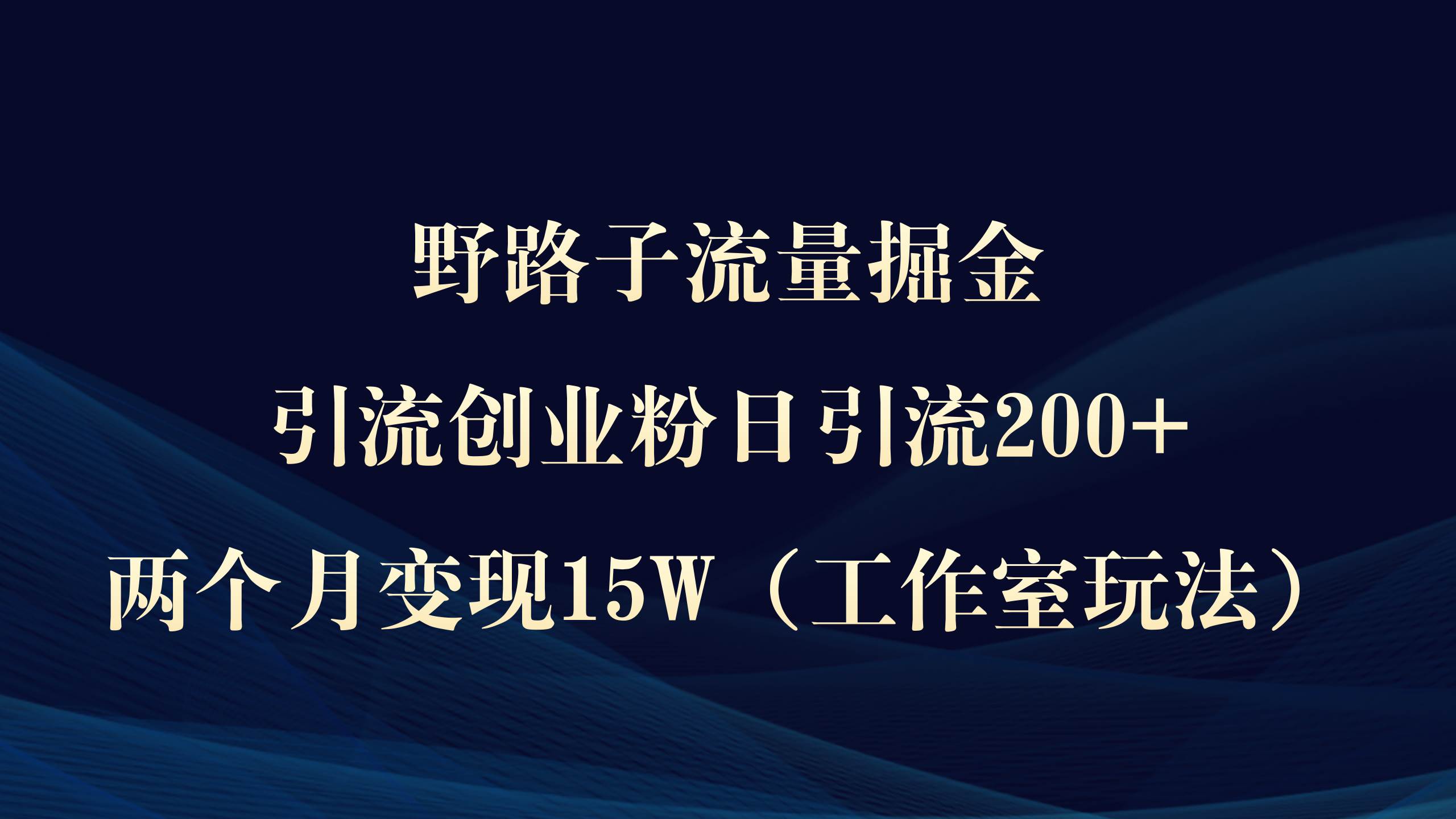 野路子流量掘金，引流创业粉日引流200+，两个月变现15W（工作室玩法））-自荐云信息速递