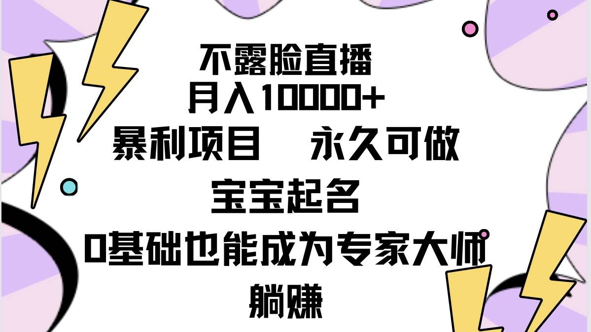 不露脸直播，月入10000+暴利项目，永久可做，宝宝起名（详细教程+软件）-自荐云信息速递