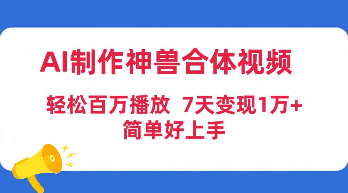 AI制作神兽合体视频,轻松百万播放,七天变现1万+简单好上手(工具+素材)-自荐云信息速递