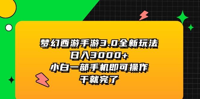 梦幻西游手游3.0全新玩法，日入3000+，小白一部手机即可操作，干就完了-自荐云信息速递