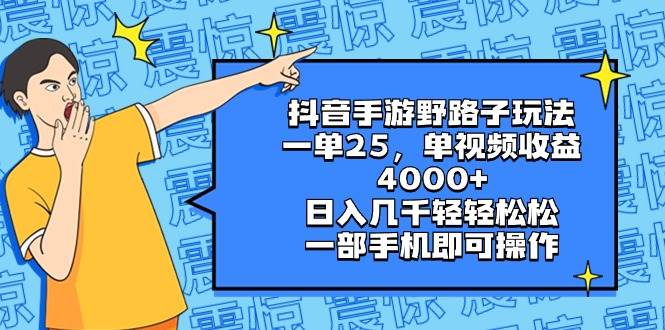 抖音手游野路子玩法，一单25，单视频收益4000+，日入几千轻轻松松，一部手机即可操作-自荐云信息速递