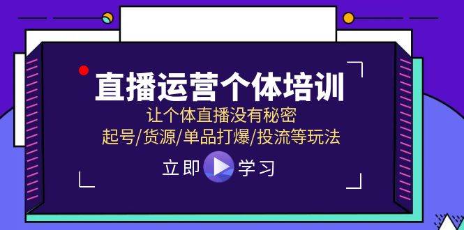 直播运营个体培训，让个体直播没有秘密，起号/货源/单品打爆/投流等玩法-自荐云信息速递