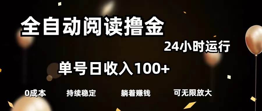 全自动阅读撸金，单号日入100+可批量放大，0成本有手就行-自荐云信息速递