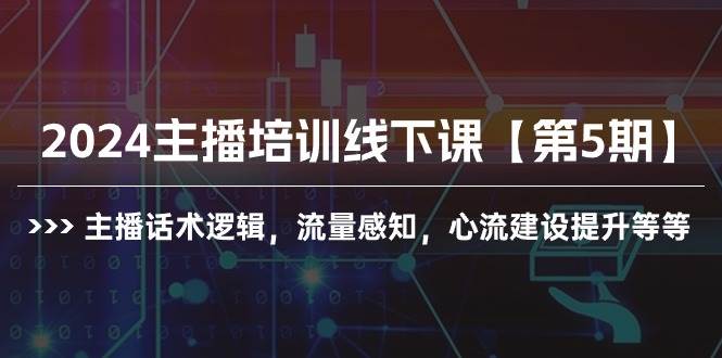 2024主播培训线下课【第5期】主播话术逻辑，流量感知，心流建设提升等等-自荐云信息速递