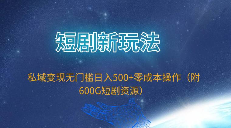 短剧新玩法，私域变现无门槛日入500+零成本操作（附600G短剧资源）-自荐云信息速递
