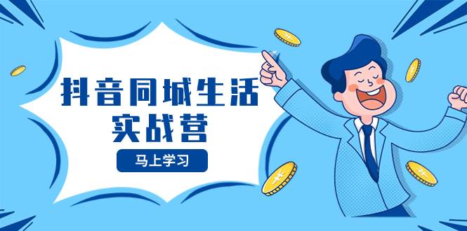 抖音同城生活实战营，抓住抖音本地生活风口，让你的生意逆风翻盘-自荐云信息速递