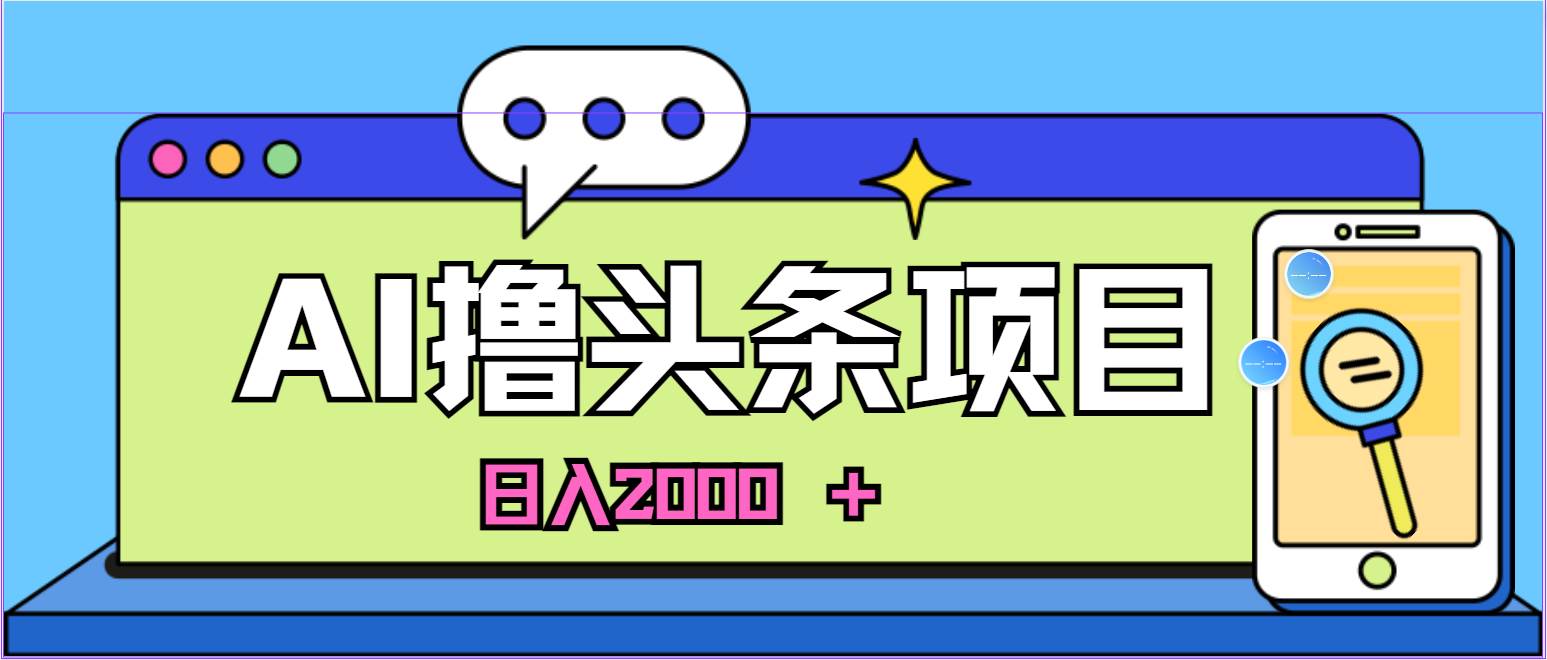 AI今日头条,当日建号,次日盈利,适合新手,每日收入超2000元的好项目-自荐云信息速递