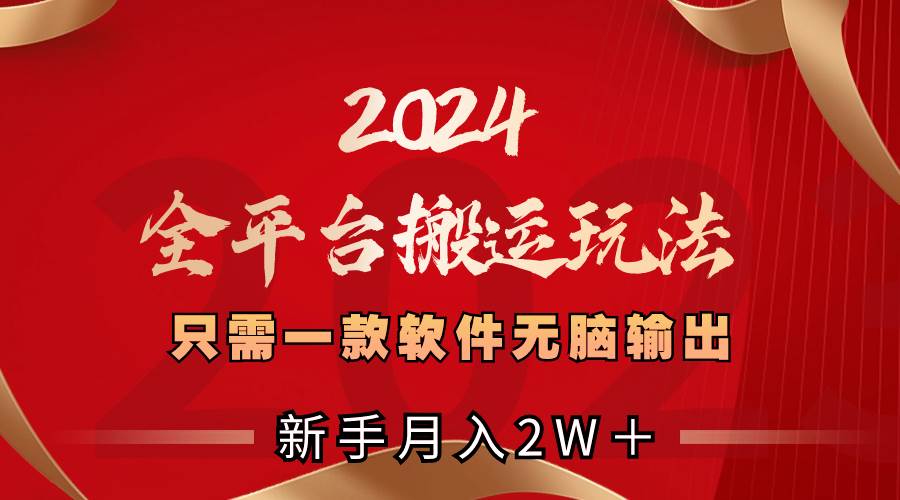 2024全平台搬运玩法,只需一款软件,无脑输出,新手也能月入2W+-自荐云信息速递
