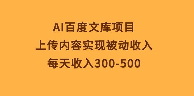 AI百度文库项目，上传内容实现被动收入，每天收入300-500-自荐云信息速递