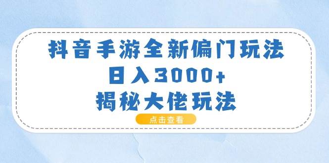 抖音手游全新偏门玩法，日入3000+，揭秘大佬玩法-自荐云信息速递