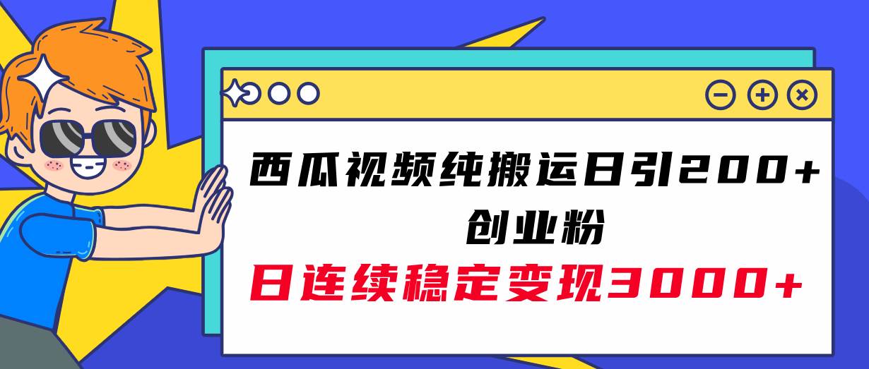 西瓜视频纯搬运日引200+创业粉，日连续变现3000+实操教程！-自荐云信息速递