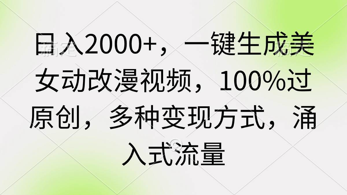 日入2000+，一键生成美女动改漫视频，100%过原创，多种变现方式 涌入式流量-自荐云信息速递