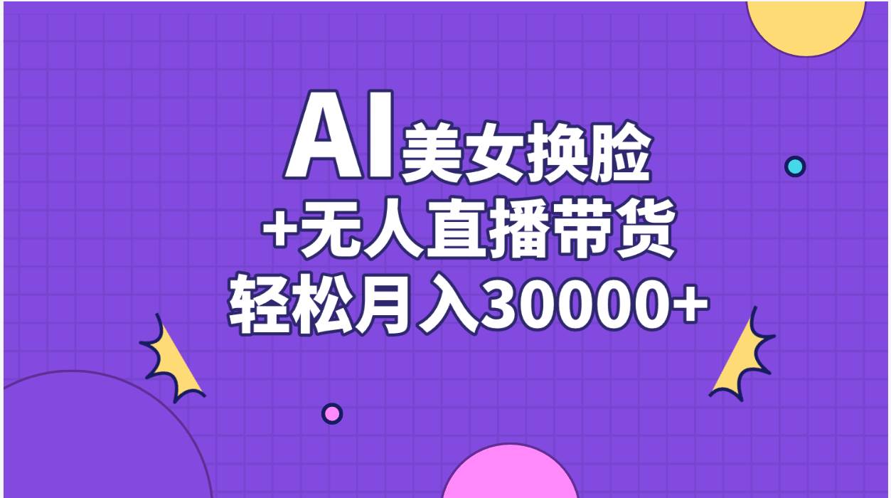 AI美女换脸视频结合无人直播带货，随便月入30000+-自荐云信息速递