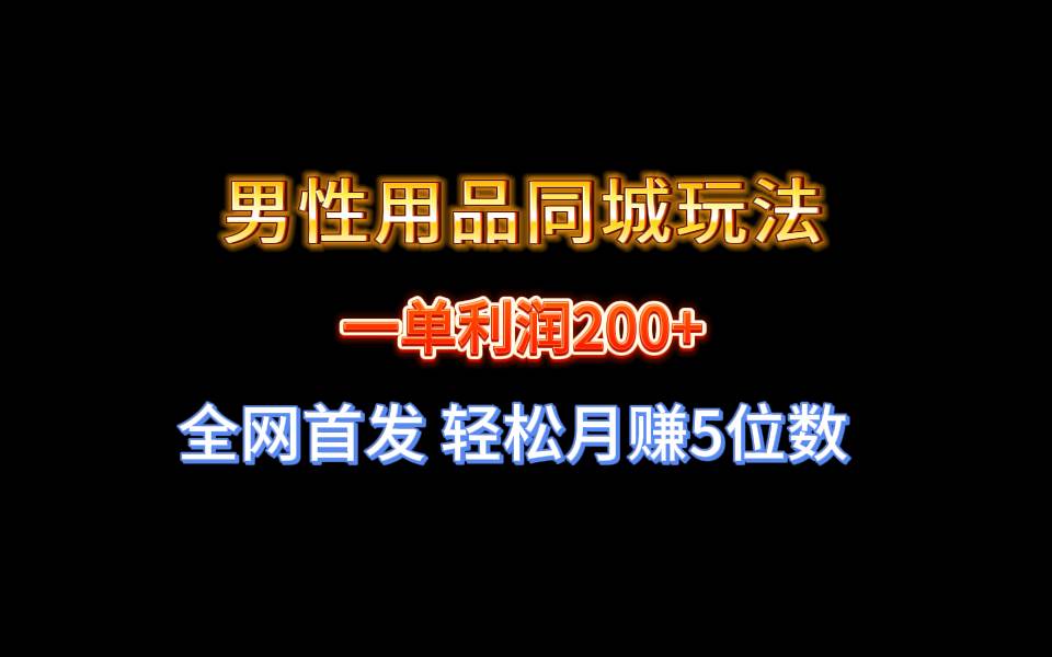 全网首发 一单利润200+ 男性用品同城玩法 轻松月赚5位数-自荐云信息速递