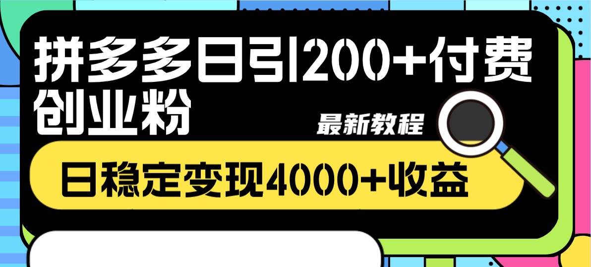 拼多多日引200+付费创业粉，日稳定变现4000+收益最新教程-自荐云信息速递