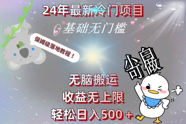 24年最新冷门项目，无脑搬运，收益无上限，轻松日入500＋，保姆级落地教程-自荐云信息速递