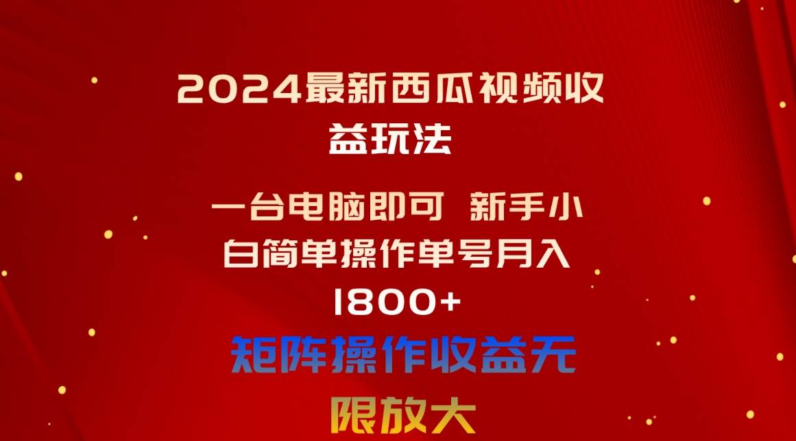2024最新西瓜视频收益玩法，一台电脑即可 新手小白简单操作单号月入1800+-自荐云信息速递