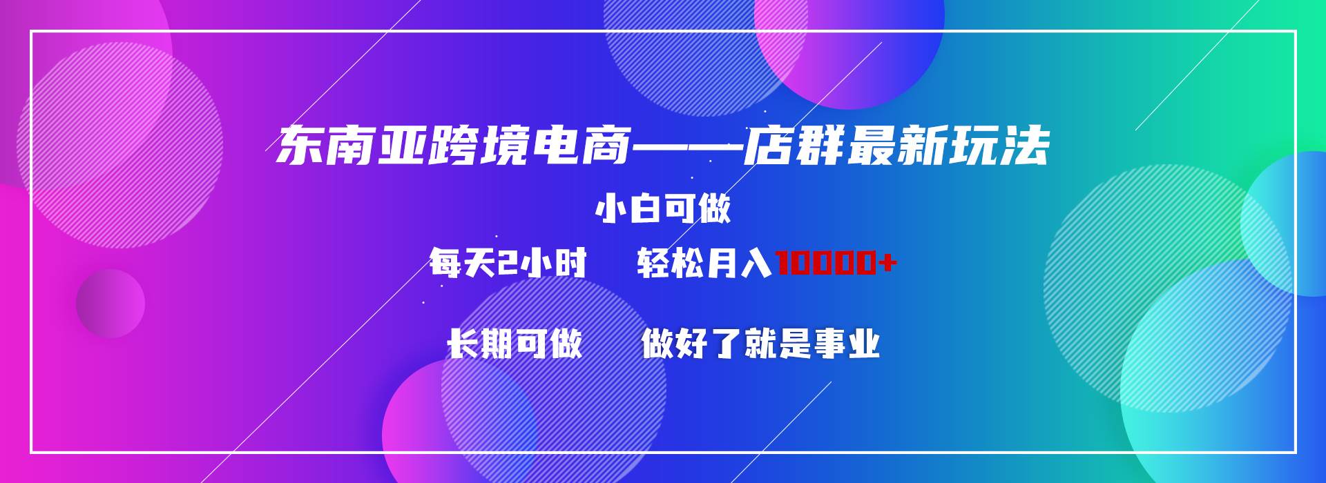 东南亚跨境电商店群新玩法2—小白每天两小时 轻松10000+-自荐云信息速递