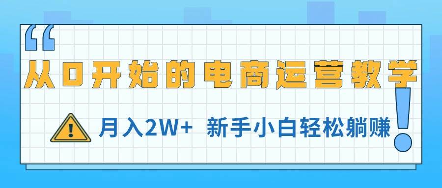 从0开始的电商运营教学，月入2W+，新手小白轻松躺赚-自荐云信息速递