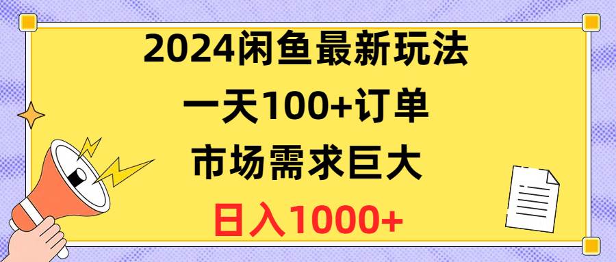 2024闲鱼最新玩法，一天100+订单，市场需求巨大，日入1400+-自荐云信息速递