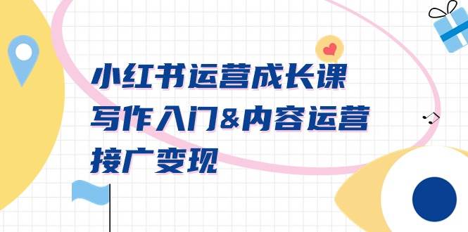 小红书运营成长课，写作入门内容运营接广变现【文档课】-自荐云信息速递