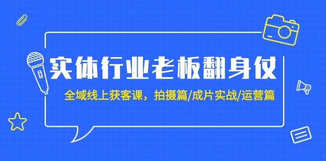 实体行业老板翻身仗：全域-线上获客课，拍摄篇/成片实战/运营篇（20节课）-自荐云信息速递