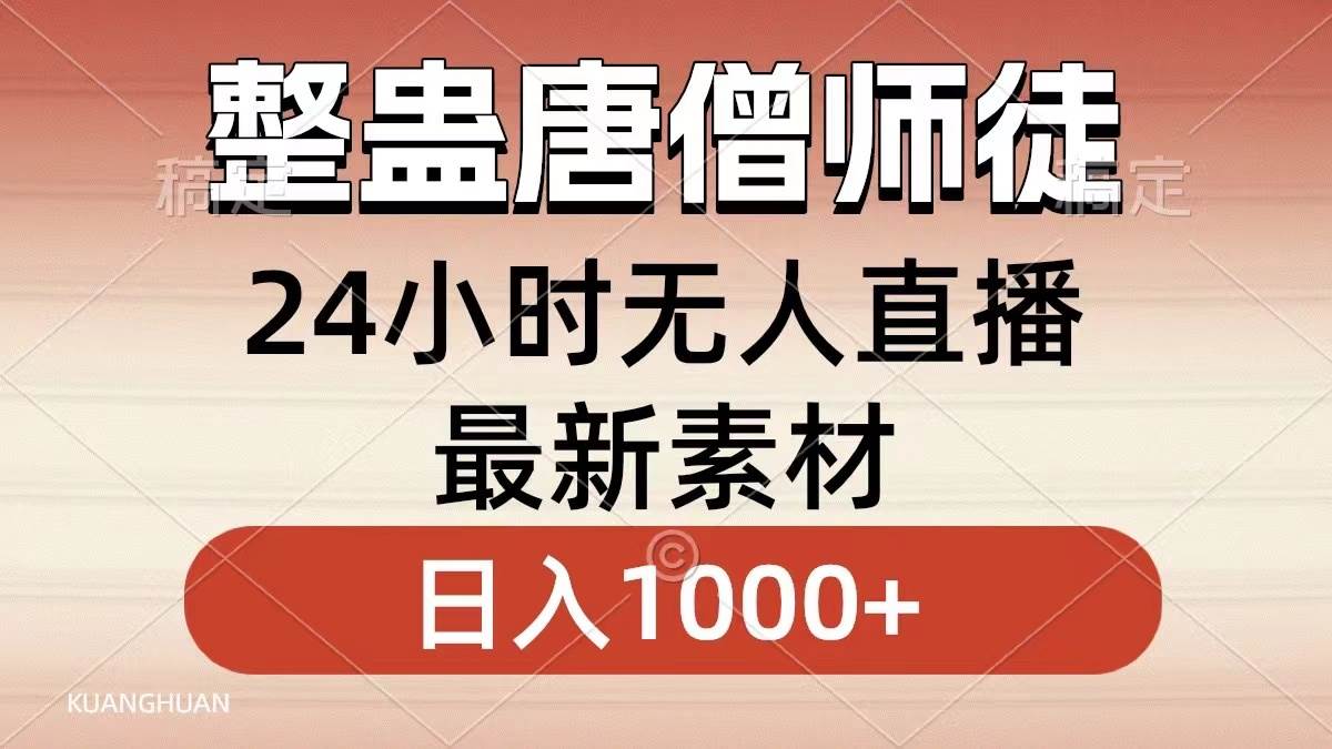 整蛊唐僧师徒四人,无人直播最新素材,小白也能一学就会,轻松日入1000+-自荐云信息速递