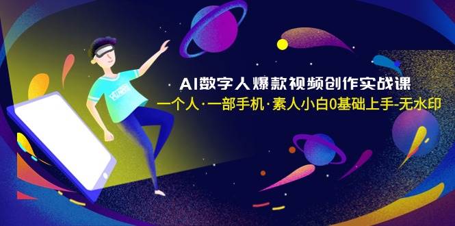 AI数字人爆款视频创作实战课，一个人·一部手机·素人小白0基础上手-无水印-自荐云信息速递