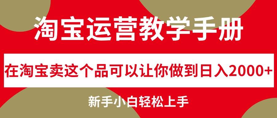 淘宝运营教学手册,在淘宝卖这个品可以让你做到日入2000+,新手小白轻...-自荐云信息速递
