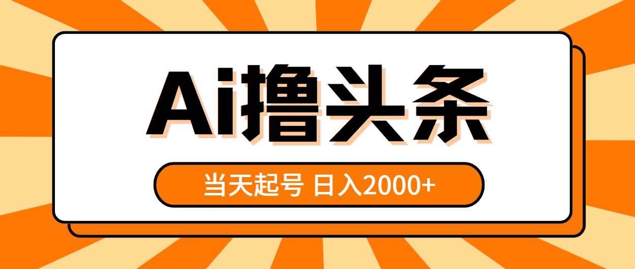 AI撸头条，当天起号，第二天见收益，日入2000+-自荐云信息速递