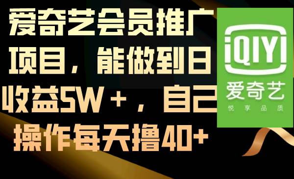 爱奇艺会员推广项目，能做到日收益5W＋，自己操作每天撸40+-自荐云信息速递