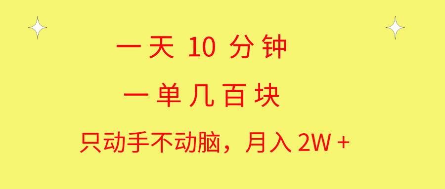 一天10 分钟 一单几百块 简单无脑操作 月入2W+教学-自荐云信息速递