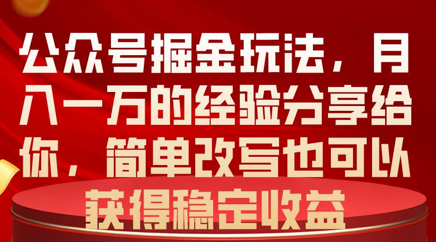 公众号掘金玩法，月入一万的经验分享给你，简单改写也可以获得稳定收益-自荐云信息速递