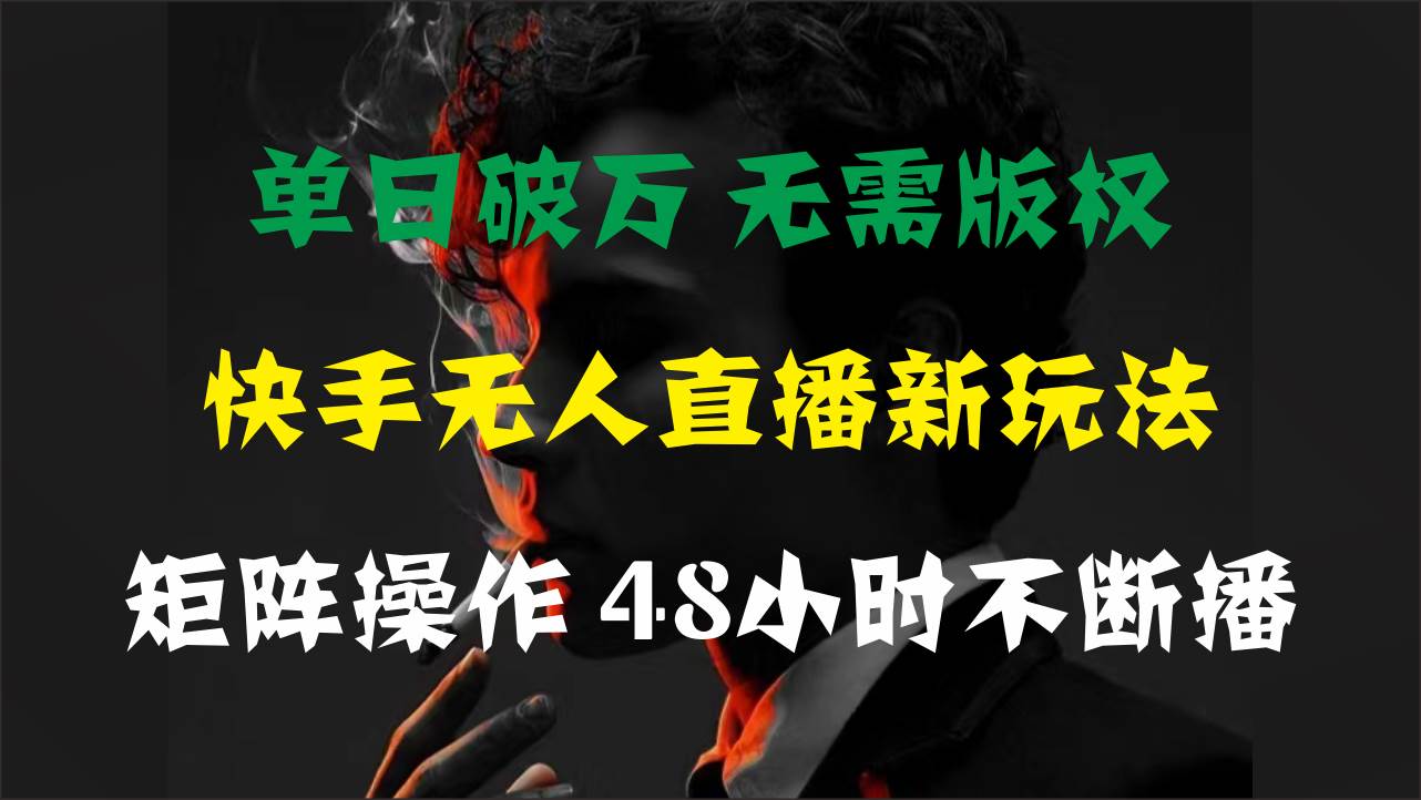 单日破万，快手无人直播新玩法，无需版权，支持矩阵操作，48小时不断播-自荐云信息速递
