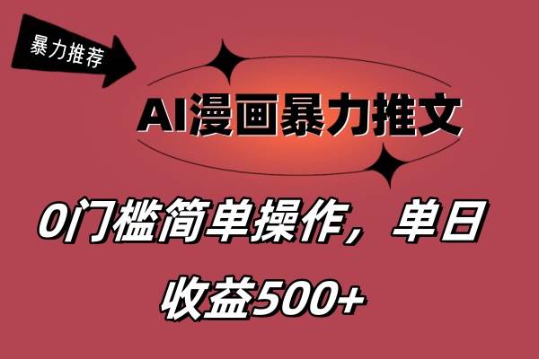 AI漫画暴力推文，播放轻松20W+，0门槛矩阵操作，单日变现500+-自荐云信息速递