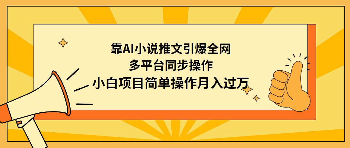 靠AI小说推文引爆全网,多平台同步操作,小白项目简单操作月入过万-自荐云信息速递