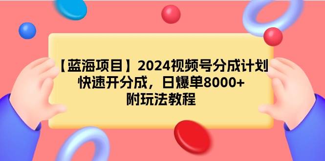 【蓝海项目】2024视频号分成计划，快速开分成，日爆单8000+，附玩法教程-自荐云信息速递