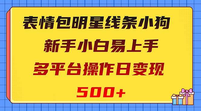 表情包明星线条小狗变现项目，小白易上手多平台操作日变现500+-自荐云信息速递