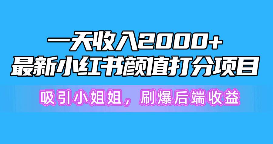 一天收入2000+，最新小红书颜值打分项目，吸引小姐姐，刷爆后端收益-自荐云信息速递