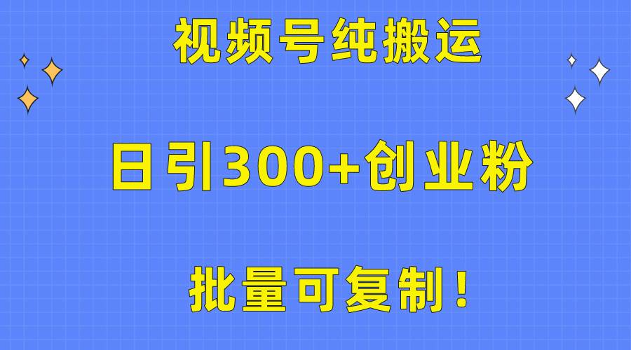批量可复制！视频号纯搬运日引300+创业粉教程！-自荐云信息速递