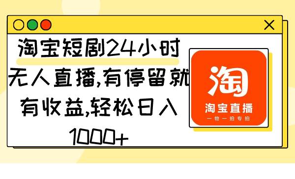 淘宝短剧24小时无人直播,有停留就有收益,轻松日入1000+-自荐云信息速递